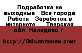 Подработка на выходные - Все города Работа » Заработок в интернете   . Тверская обл.,Нелидово г.
